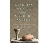 Learning Theology through the Churchs Worship An Introduction to Christian Belief by Dennis Okholm Inconnu (Auteur)