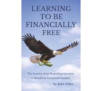 Learning to be Financially Free: The Journey from Beginning Investor to Reaching Financial Freedom