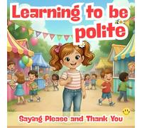 Learning to Be Polite: Saying Please and Thank You: Children’s Book About Politeness, Gratitude, and Good Manners for Kids Ages 4-8 - Preschool, ... Grade (Little Lessons with Big Hearts Series)