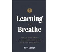 Learning to Breathe How to Cultivate a LifeChanging Relationship with the Holy Spirit - Matt Morton - River and Sea Publishing - Livre en Anglais Matt MortonMatt Morton (Auteur)