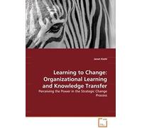 Learning To Change: Organizational Learning And Knowledge Transfer: Perceiving The Power In The Strategic Change Process