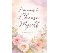 Learning to Choose Myself: A Self-Love Guided Journal for Emotional Healing, Boundaries, and Personal Growth: Reflection Prompts for Self-Discovery, ... Go of Toxic Patterns, and Building Self-Worth