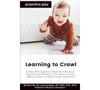 Learning to Crawl: A Baby Development Book for Ambitious Parents and Pediatric Providers to Help Babies Crawl on Their Hands and Knees