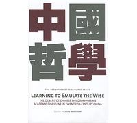 Learning to Emulate the Wise: The Genesis of Chinese Philosophy As an Academic Discipline in Twentieth-Century China