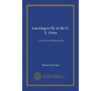 Learning to fly in the U. S. Army: a manual of aviation practice
