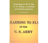 Learning to fly in the U. S. Army; a manual of aviation practice