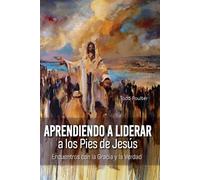 Learning to Lead at the Feet of Jesus [Spanish] Aprendiendo a Liderar a los Pies de Jesús: Encuentros con Gracia y Verdad