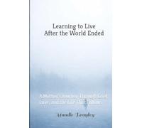 Learning to Live After the World Ended: A Mother’s Journey Through Grief, Love, and the Life That Follows