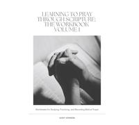 Learning to Pray Through Scripture: The Workbook Volume 1