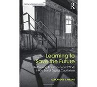 Learning to Save the Future: Rethinking Education and Work in an Era of Digital Capitalism - [Livre en VO] Alexander J Means (Auteur)
