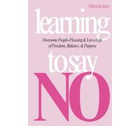 Learning To Say No: Overcome People-Pleasing and Live a Life of Freedom, Balance, and Purpose