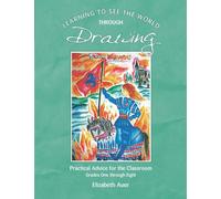 Learning To See the World through Drawing: Practical Advice for the Classroom Grades One through Eight