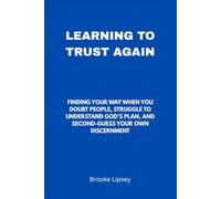 Learning To Trust Again: Finding Your Way When You Doubt People, Struggle to Understand God’s Plan, and Second-Guess Your Own Discernment