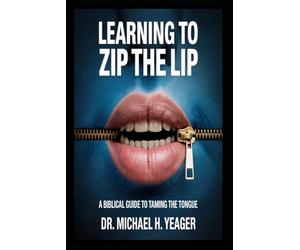 LEARNING TO ZIP THE LIP: A Biblical Guide to Taming the Tongue