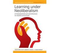 Learning Under Neoliberalism: Ethnographies Of Governance In Higher Education (Higher Education In Critical Perspective: Practices & Policies) (Hardcover) Susan Brin Hyatt, Boone W Shear, Susan Wright