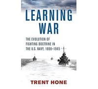 Learning War: The Evolution of Fighting Doctrine in the U.s. Navy, 1898-1945