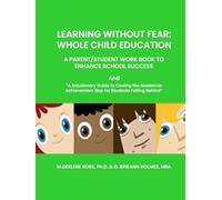 LEARNING WITHOUT FEAR: WHOLE CHILD EDUCATION: A PARENT/STUDENT WORK BOOK TO ENHANCE SCHOOL SUCCESS
