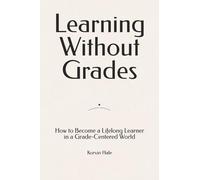 Learning Without Grades: How to Become a Lifelong Learner in a Grade-Centered World