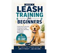 Leash Training for Beginners: A Simple Step-by-Step Guide to Teaching Your Puppy to Walk Calmly, Stop Pulling, and Build Better Walking Habits
