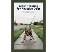 Leash Training for Reactive Dogs: A Step-by-Step Plan to Stop Pulling, Lunging, and Barking - and Finally Enjoy Calm Walks with Your Difficult Dog