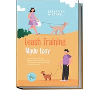 Leash Training Made Easy: How to Train Your Dog Exemplarily with Playful Leash Training and Respond Skillfully in Every Situation - Including the Best Exercises & Tips