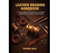 LEATHER BRAIDING HANDBOOK: A Complete Beginners Introduction To Cord Twisting And Multi Strand Knotting For Sturdy Wearables