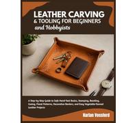 Leather Carving & Tooling for Beginners and Hobbyists: A Step-by-Step Guide to Safe Hand-Tool Basics, Stamping, Beveling, Casing, Floral Patterns, ... and Easy Vegetable-Tanned Leather Projects