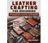 Leather Crafting for Beginners: Complete Handbook to Stitching, Patterns and Making 20+ Handmade Wallets, Bags, Belts and Accessories