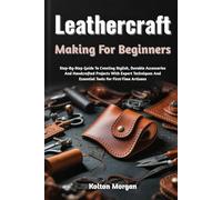 Leathercraft Making For Beginners: Step-By-Step Guide To Creating Stylish, Durable Accessories And Handcrafted Projects With Expert Techniques And Essential Tools For First-Time Artisans