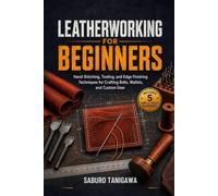LEATHERWORKING FOR BEGINNERS: Hand-Stitching, Tooling, and Edge Finishing Techniques for Crafting Belts, Wallets, and Custom Gear