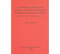 L'eau Dans Les Espaces Et Les Pratiques Funeraires D'alexandrie Aux Epoques Grecque Et Romaine (Ive Siecle Av. J.-c. - Iiie Siecle Ap. J.-c.) Bar S1919, Bar S Agnes Tricoche (Auteur)