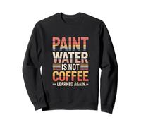 l'eau de Peinture n'est Pas Le café appris à Nouveau l'humour Sweatshirt