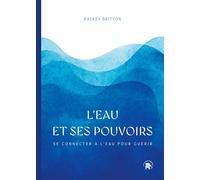 L'eau et ses pouvoirs: Se connecter à l'eau pour guérir