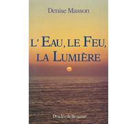 L'eau, le feu, la lumière Denise Masson (Auteur)