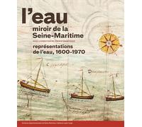 L'eau, miroir de la Seine-Maritime. Représentations de l'eau, 1600-1970.