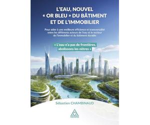 L'eau, nouvel "Or bleu" du Bâtiment et de l'Immobilier: Pour aider à une meilleure efficience et transversalité entre les différents acteurs de l'eau ... de l'immobilier et du bâtiment durable