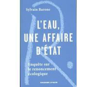 L'eau, Une Affaire D'etat - Enquête Sur Le Renoncement Écologique
