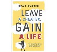 Leave a Cheater, Gain a Life: The Chump Lady's Survival Guide