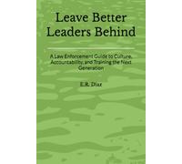 Leave Better Leaders Behind: A Law Enforcement Guide to Culture, Accountability, and Training the Next Generation