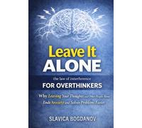 Leave It Alone: The Law of Interference for Overthinkers: Why Leaving Your Thoughts and Other People Alone Ends Anxiety and Solves Problems Faster,