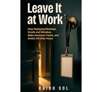 Leave It at Work: Stop Replaying Meetings, Emails and Mistakes, Make Decisions Faster, and Switch Off After Hours