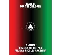 Leave It For the Children: A Visual History of the Pan Afrikan Peoples Arkestra