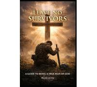LEAVE NO SURVIVORS: A GUIDE TO BEING A TRUE MAN OF GOD