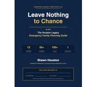 Leave Nothing to Chance: The Houston Legacy Emergency Family Planning Guide: Everything Your Family Needs - In Once Place, Befor They Need It