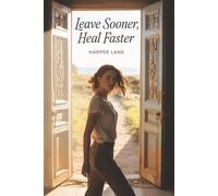 Leave Sooner, Heal Faster: How to Recognize Toxic Relationships, Trust Yourself, and Walk Away with Confidence