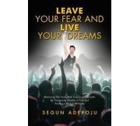 Leave Your Fear And Live Your Dreams: Mastering The Irrefutable Scriptural Principles For Navigating Hurdles Of Fear And Finding A Rich Fulfillment