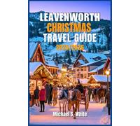 LEAVENWORTH CHRISTMAS TRAVEL GUIDE 2025/2026: Bavarian Holiday Village: Lighting Festival, Festive Markets, Ski Adventures, Sleigh Rides & Insider Secrets in Washington’s Winter Wonderland