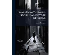 Leaves From The Note-book Of A New York Detective