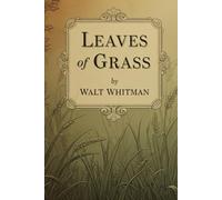 Leaves of Grass: A Timeless Collection of Poems Celebrating Life, Nature, and the Human Spirit