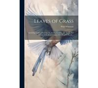 Leaves Of Grass; Including Sands At Seventy, 1st Annex, Goodbye My Fancy, 2nd Annex. A Backward Glance O'er Travel'd Roads ..